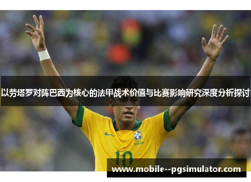 以劳塔罗对阵巴西为核心的法甲战术价值与比赛影响研究深度分析探讨
