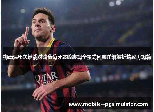 梅西法甲关键战对阵葡萄牙巅峰表现全景式回顾详细解析精彩再现篇