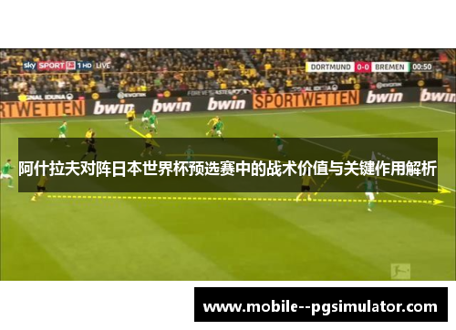 阿什拉夫对阵日本世界杯预选赛中的战术价值与关键作用解析