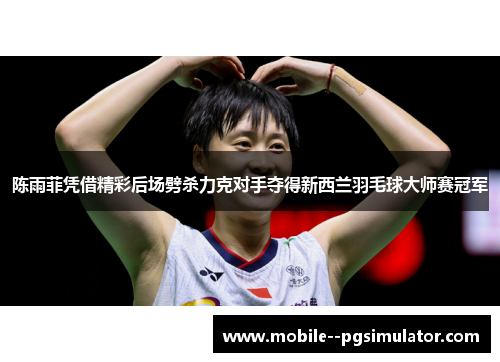 陈雨菲凭借精彩后场劈杀力克对手夺得新西兰羽毛球大师赛冠军