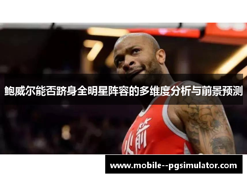 鲍威尔能否跻身全明星阵容的多维度分析与前景预测