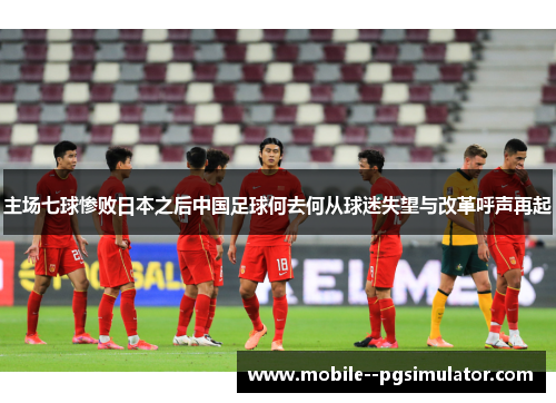 主场七球惨败日本之后中国足球何去何从球迷失望与改革呼声再起 主场七球惨败日本之后中国足球何去何从球迷失望与改革呼声再起