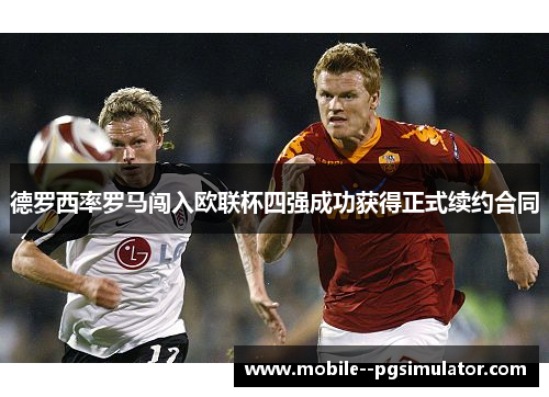 德罗西率罗马闯入欧联杯四强成功获得正式续约合同