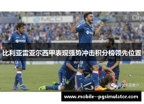 比利亚雷亚尔西甲表现强势冲击积分榜领先位置