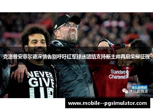 克洛普安菲尔德深情告别呼吁红军球迷团结支持新主帅再启荣耀征程