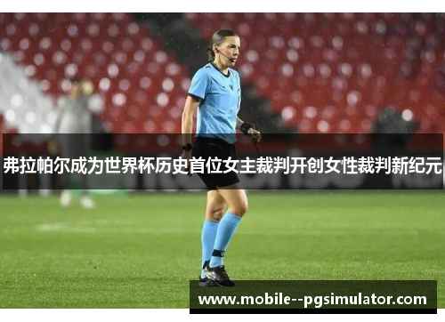 弗拉帕尔成为世界杯历史首位女主裁判开创女性裁判新纪元 弗拉帕尔成为世界杯历史首位女主裁判开创女性裁判新纪元