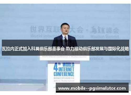 瓦拉内正式加入科莫俱乐部董事会 致力推动俱乐部发展与国际化战略 瓦拉内正式加入科莫俱乐部董事会 致力推动俱乐部发展与国际化战略