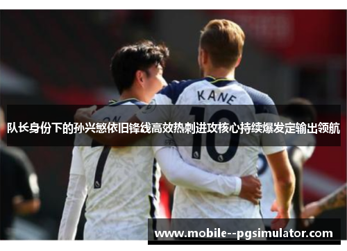 队长身份下的孙兴慜依旧锋线高效热刺进攻核心持续爆发定输出领航 队长身份下的孙兴慜依旧锋线高效热刺进攻核心持续爆发定输出领航