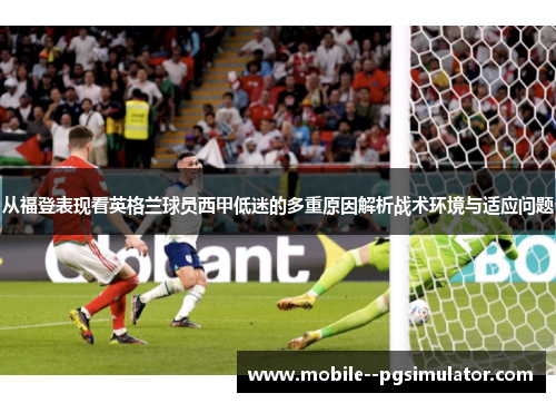 从福登表现看英格兰球员西甲低迷的多重原因解析战术环境与适应问题 从福登表现看英格兰球员西甲低迷的多重原因解析战术环境与适应问题
