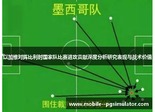 以加维对阵比利时国家队比赛进攻贡献深度分析研究表现与战术价值 以加维对阵比利时国家队比赛进攻贡献深度分析研究表现与战术价值