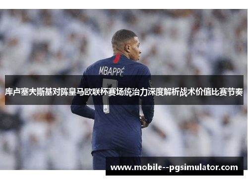 库卢塞夫斯基对阵皇马欧联杯赛场统治力深度解析战术价值比赛节奏
