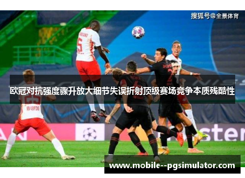 欧冠对抗强度骤升放大细节失误折射顶级赛场竞争本质残酷性
