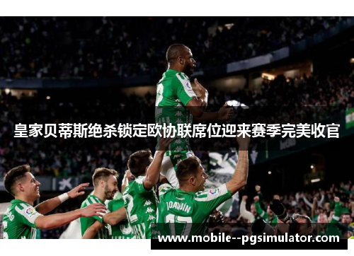 皇家贝蒂斯绝杀锁定欧协联席位迎来赛季完美收官