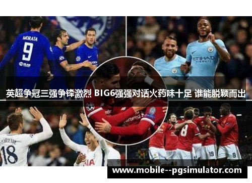 英超争冠三强争锋激烈 BIG6强强对话火药味十足 谁能脱颖而出 英超争冠三强争锋激烈 BIG6强强对话火药味十足 谁能脱颖而出